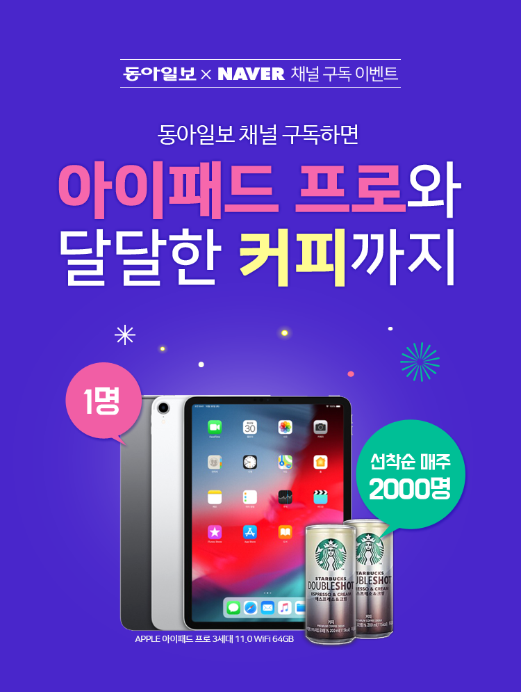 동아일보 NAVER 채널 구독 이벤트 동아일보 채널 구독하면 아이패드 프로와 달달한 커피까지 APPLE 아이패드 프로 3세대 11.0 WiFi 64GB 1명 커피 선착순 매주 2000명