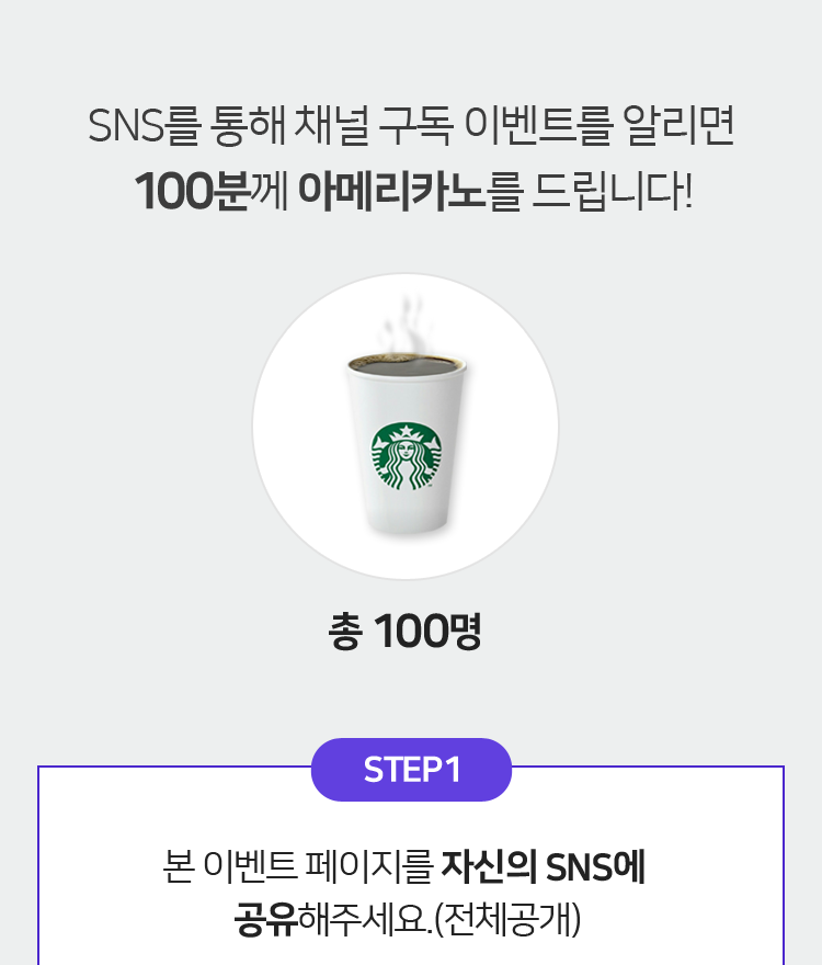 SNS를 통해 채널 구독 이벤트를 알리면 100분께 아메리카노를 드립니다! STEP1 본 이벤트 페이지를 자신의 SNS에 공유해주세요.(전체공개)