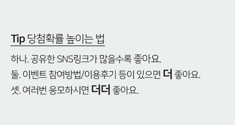 Tip 당첨확률 높이는 법 하나. 공유한 SNS링크가 많을수록 좋아요. 둘. 이벤트 참여방법/이용후기 등이 있으면 더 좋아요. 셋. 여러번 응모하시면 더더 좋아요.