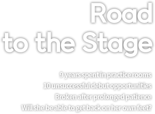 Road to the Stage
9 years spent in practice rooms
10 unsuccessful debut opportunities
Broken after prolonged patience
Will she be able to get back on her own feet?
